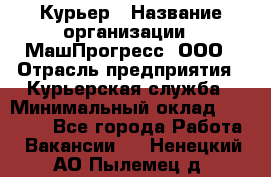 Курьер › Название организации ­ МашПрогресс, ООО › Отрасль предприятия ­ Курьерская служба › Минимальный оклад ­ 25 000 - Все города Работа » Вакансии   . Ненецкий АО,Пылемец д.